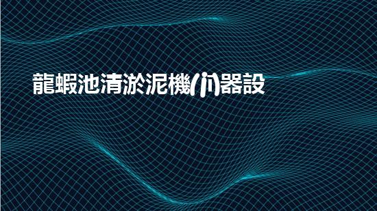 龍蝦池清淤泥機(jī)器設(shè)備：解放龍蝦！誰是最強(qiáng)的泥漿戰(zhàn)士？